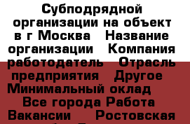 Субподрядной организации на объект в г.Москва › Название организации ­ Компания-работодатель › Отрасль предприятия ­ Другое › Минимальный оклад ­ 1 - Все города Работа » Вакансии   . Ростовская обл.,Донецк г.